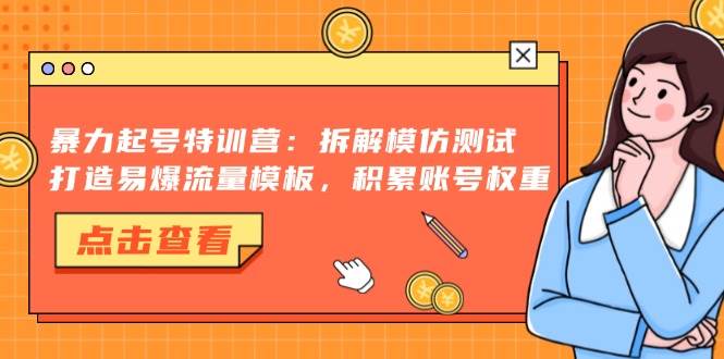 （13184期）暴力起号特训营：拆解模仿测试，打造易爆流量模板，积累账号权重|无忧资源社