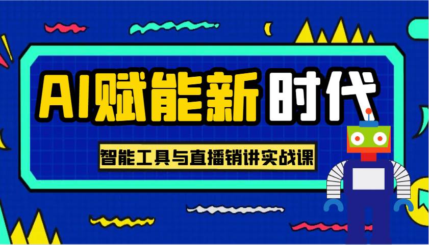 AI赋能新时代·从入门到精通的智能工具与直播销讲实战课，助您在数字时代脱颖而出！|无忧资源社