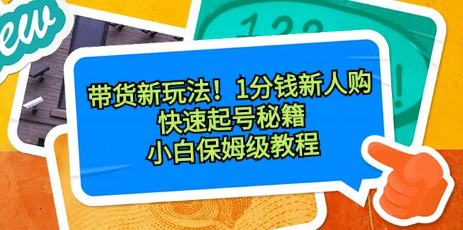 （8566期）带货新玩法！1分钱新人购，快速起号秘籍！小白保姆级教程|无忧资源社