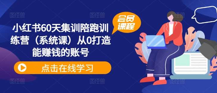 小红书60天集训陪跑训练营（系统课）从0打造能赚钱的账号|无忧资源社