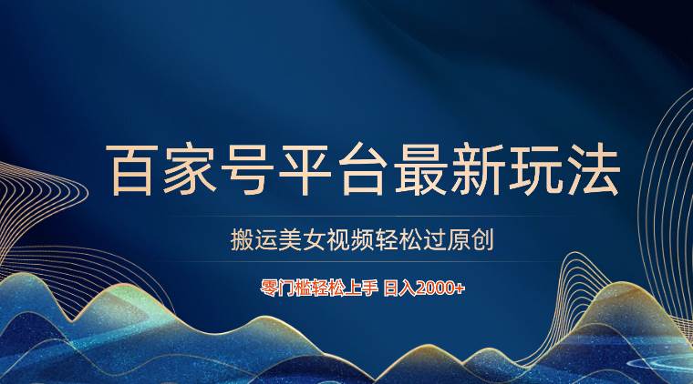 百家号平台搬运美女视频轻松过原创最新玩法，零门槛轻松上手，日入2000+ 可批量|无忧资源社