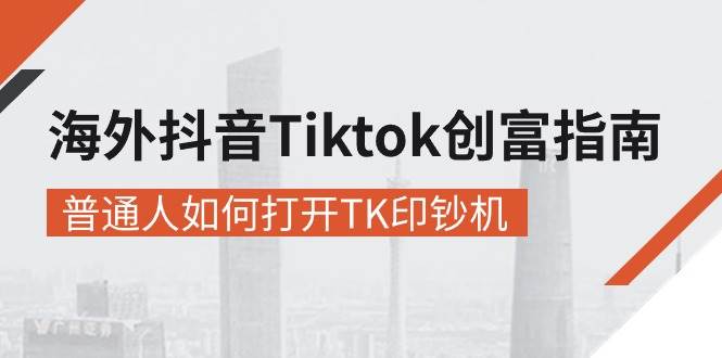 （10936期）海外抖音-Tiktok 创富指南，普通人如何打开TK印钞机|无忧资源社