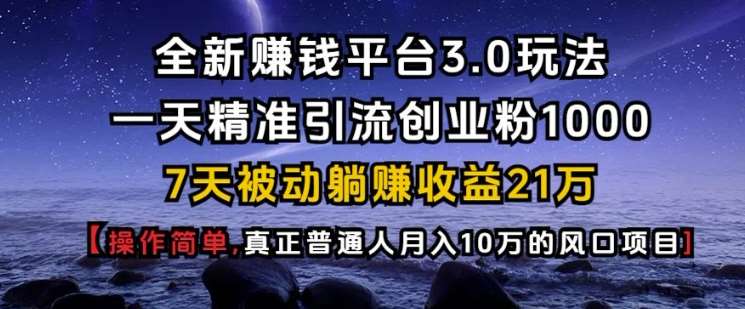 全新赚钱平台3.0玩法一天精准引流创业粉1000.7天被动躺Z收益21W【仅揭秘】|无忧资源社