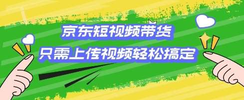 京东短视频带货，只需上传视频就搞定，小白轻松上手【揭秘】|无忧资源社