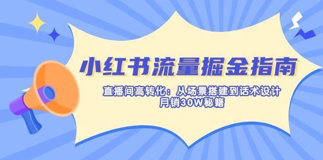 小红书流量掘金指南：直播间高转化：从场景搭建到话术设计，月销30W秘籍|无忧资源社