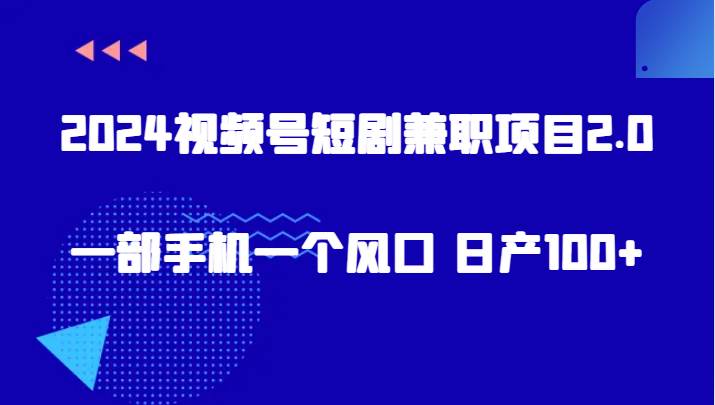 2024视频号短剧兼职项目2.0、一部手机一个风口 日产100+|无忧资源社