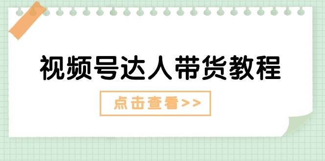 （11162期）视频号达人带货教程：达人剧情打法（长期）+达人带货广告（短期）|无忧资源社
