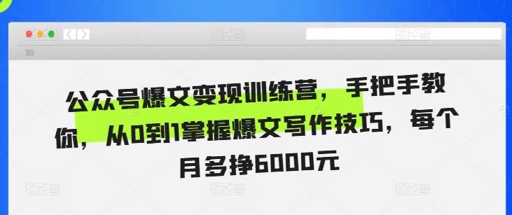 公众号爆文变现训练营，手把手教你，从0到1掌握爆文写作技巧，每个月多挣6000元|无忧资源社