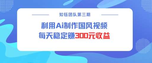 视频号ai国风视频创作者分成计划每天稳定300元收益|无忧资源社