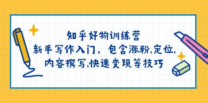 （14358期）知乎好物训练营：新手写作入门，包含涨粉,定位,内容撰写,快速变现等技巧|无忧资源社