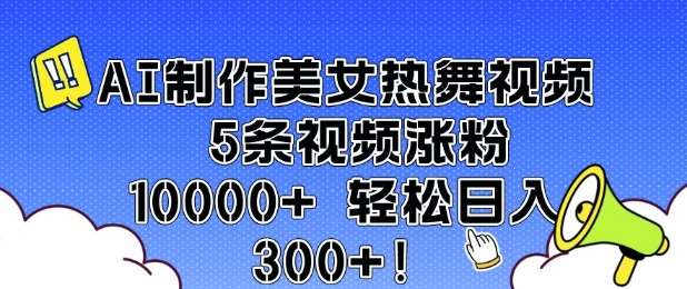 AI制作美女热舞视频 5条视频涨粉10000+ 轻松日入3张|无忧资源社