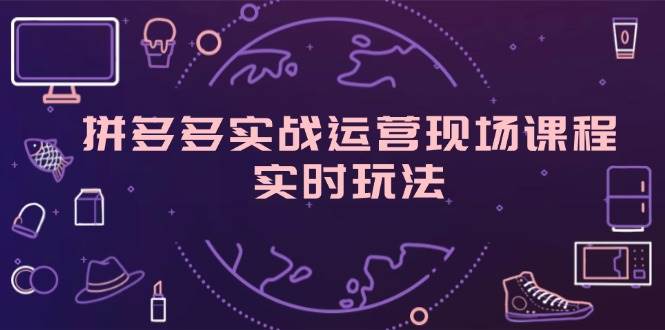 （11759期）拼多多实战运营现场课程，实时玩法，爆款打造，选品、规则解析|无忧资源社