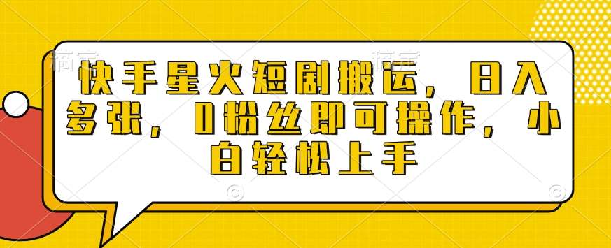 快手星火短剧搬运，日入多张，0粉丝即可操作，小白轻松上手【揭秘】|无忧资源社