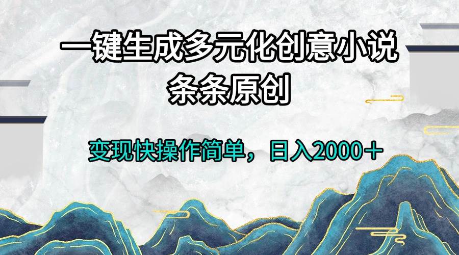 （13458期）一键生成多元化创意小说条条原创变现快操作简单日入2000＋|无忧资源社