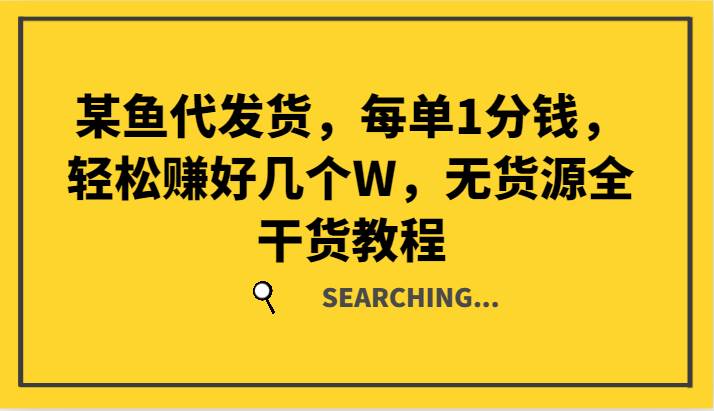 某鱼代发货，每单1分钱，轻松赚好几个W，无货源全干货教程|无忧资源社