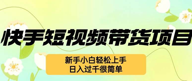 （12957期）快手短视频带货项目，最新玩法 新手小白轻松上手，日入过千很简单|无忧资源社