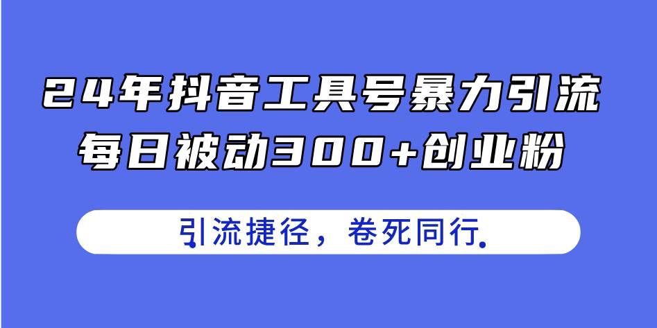 （11354期）24年抖音工具号暴力引流，每日被动300+创业粉，创业粉捷径，卷死同行|无忧资源社