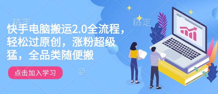 快手电脑搬运2.0全流程，轻松过原创，涨粉超级猛，全品类随便搬|无忧资源社