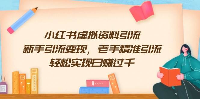（13995期）小红书虚拟资料引流，新手引流变现，老手精准引流，轻松实现日赚过千|无忧资源社