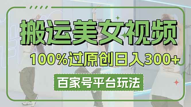 （14207期）搬运美女视频100%过原创大揭秘，百家号平台玩法，轻松日入3000+（可矩阵）|无忧资源社