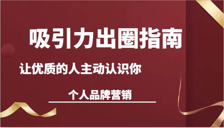 吸引力出圈指南-让优质的人主动认识你-个人品牌营销（13节课）|无忧资源社