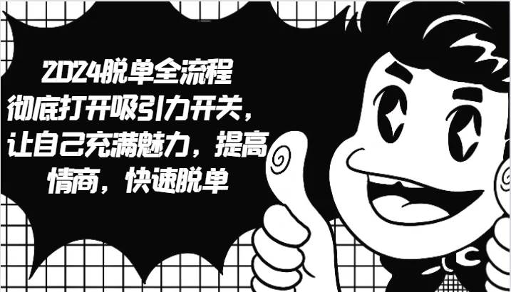 2024脱单全流程 彻底打开吸引力开关，让自己充满魅力，提高情商，快速脱单|无忧资源社