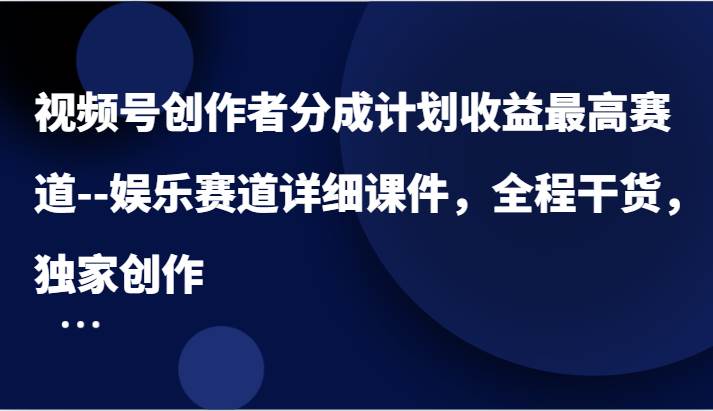 视频号创作者分成计划收益最高赛道–娱乐赛道详细课件，全程干货，独家创作|无忧资源社