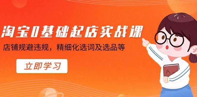 （8875期）淘宝0基础起店实操课，店铺规避违规，精细化选词及选品等|无忧资源社