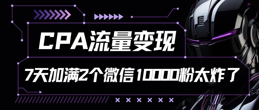 CPA流量变现，7天加满两个微信10000粉|无忧资源社
