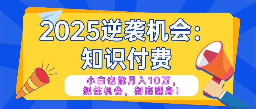 （14166期）2025逆袭项目——知识付费，小白也能月入10万年入百万，抓住机会彻底翻…|无忧资源社