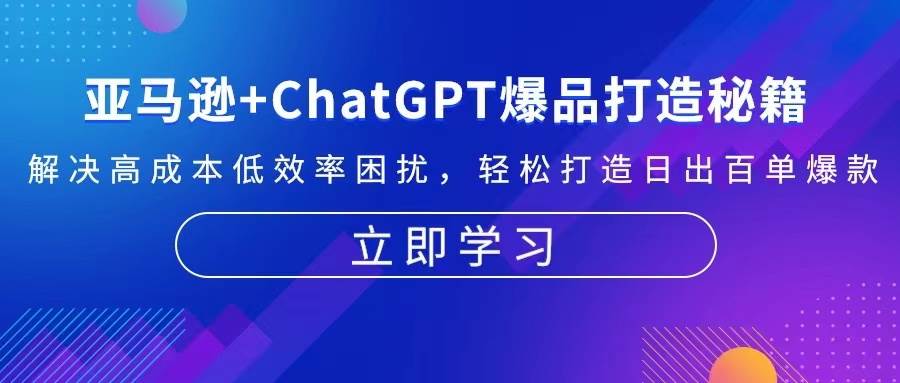 （13274期）亚马逊+ChatGPT爆品打造秘籍：解决高成本低效率困扰 轻松打造日出百单爆款|无忧资源社
