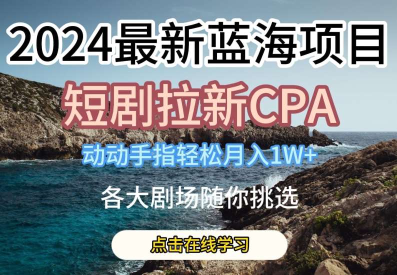 2024最新蓝海项日，短剧拉新CPA，动动手指轻松月入1W，全各大剧场随你挑选【揭秘】|无忧资源社