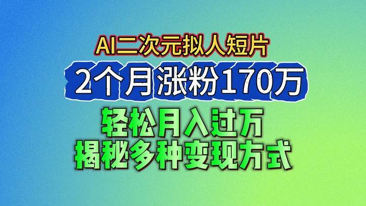 2024最新蓝海AI生成二次元拟人短片，2个月涨粉170万，轻松月入过万，揭秘多种变现方式|无忧资源社