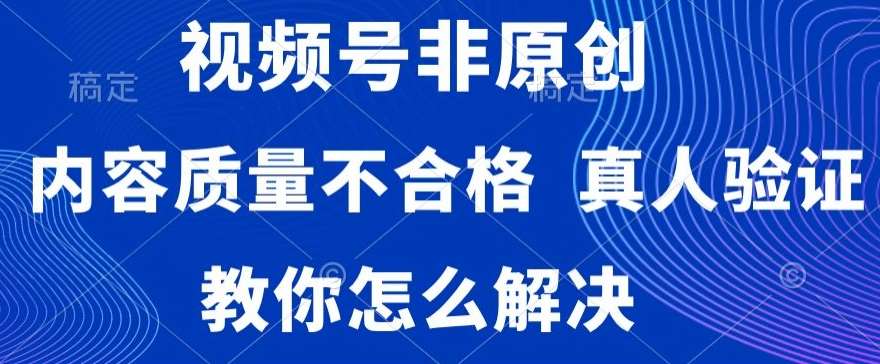 视频号非原创，内容质量不合格，真人验证，违规怎么解决【揭秘】|无忧资源社