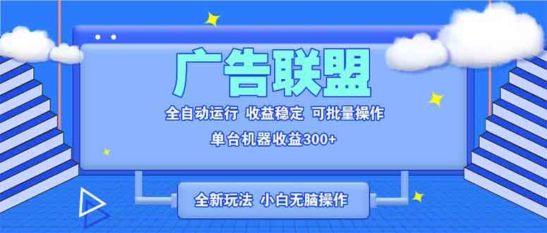 （13842期）全新广告联盟最新玩法 全自动脚本运行单机300+ 项目稳定新手小白可做|无忧资源社