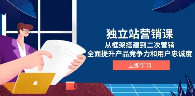 （13902期）独立站营销课，从框架搭建到二次营销，全面提升产品竞争力和用户忠诚度|无忧资源社