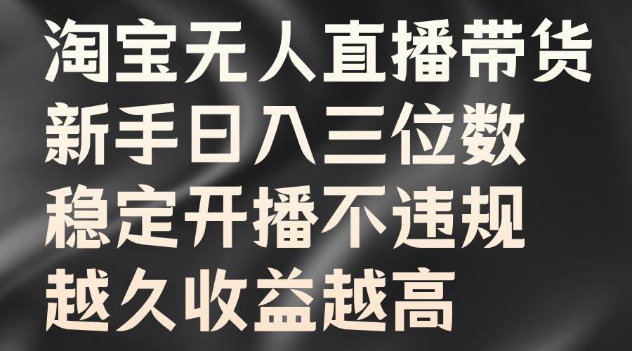 淘宝无人直播带货，新手日入三位数，稳定开播不违规，越久收益越高|无忧资源社