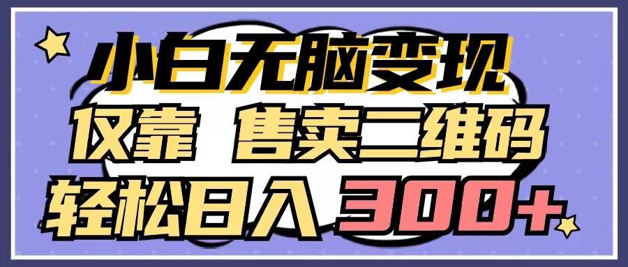 （9637期）小白无脑变现，仅靠售卖二维码，轻松日入300+|无忧资源社