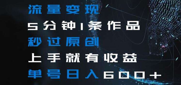 流量变现5分钟1条作品秒过原创上手就有收益单号日入600+【揭秘】|无忧资源社