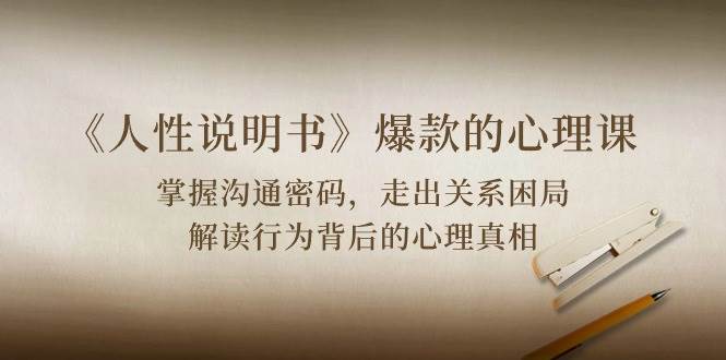 《人性说明书》爆款的心理课：沟通密码/关系困局/解读行为背后心理真相|无忧资源社