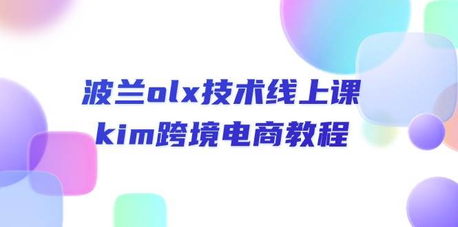 （10967期）波兰olx 技术线上课，kim跨境电商教程|无忧资源社
