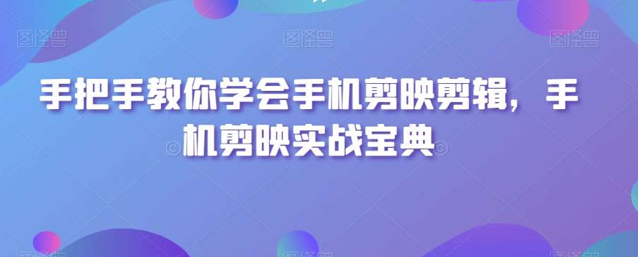 手把手教你学会手机剪映剪辑，手机剪映实战宝典|无忧资源社