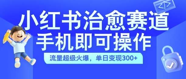 小红书治愈视频赛道，手机即可操作，流量超级火爆，单日变现300+【揭秘】|无忧资源社