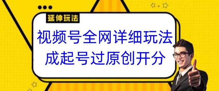 视频号全网最详细玩法，起号过原创开分成，单号日入300+【揭秘】|无忧资源社