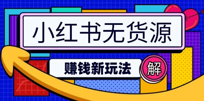 （14424期）小红书无货源赚钱新玩法：无需涨粉囤货直播，轻松实现日破2w|无忧资源社