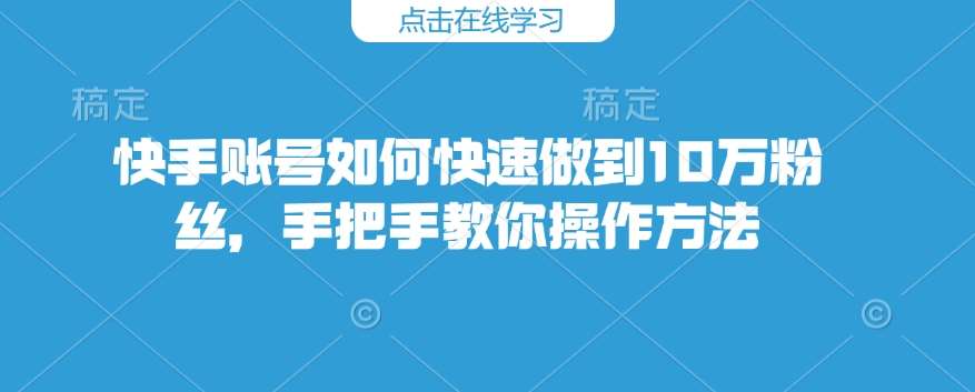 快手账号如何快速做到10万粉丝，手把手教你操作方法|无忧资源社