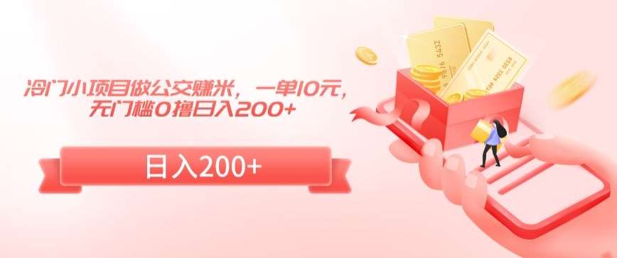 冷门小项目做公交赚米，一单10元，无门槛0撸日入200+【揭秘】|无忧资源社