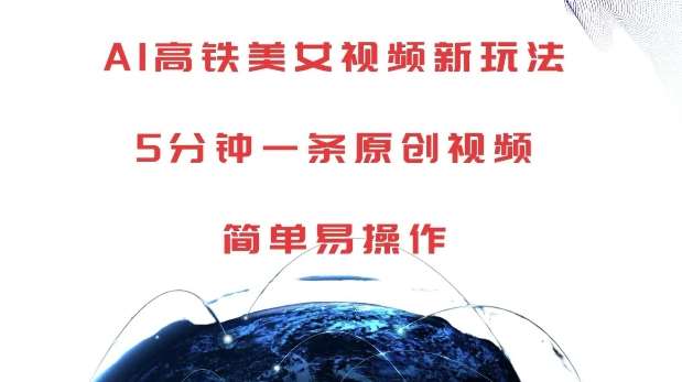 AI高铁美女视频新玩法，5分钟一条原创视频，简单易操作【揭秘】|无忧资源社