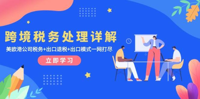 （13512期）跨境税务处理详解：美欧港公司税务+出口退税+出口模式一网打尽|无忧资源社