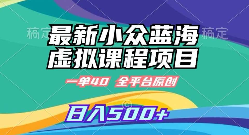 最新小众蓝海虚拟课程，一单40元，全平台纯原创，轻松日入500+【揭秘】|无忧资源社